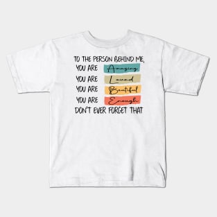 to the person behind me you are amazing loved beautiful and enough Kids T-Shirt